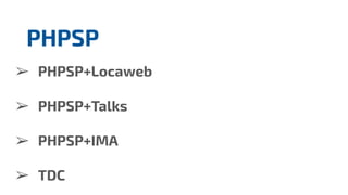 ➢ PHPSP+Locaweb
➢ PHPSP+Talks
➢ PHPSP+IMA
➢ TDC
PHPSP
 