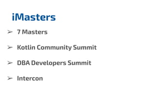 ➢ 7 Masters
➢ Kotlin Community Summit
➢ DBA Developers Summit
➢ Intercon
iMasters
 