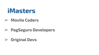➢ Movile Coders
➢ PagSeguro Developers
➢ Original Devs
iMasters
 