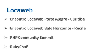 ➢ Encontro Locaweb Porto Alegre - Curitiba
➢ Encontro Locaweb Belo Horizonte - Recife
➢ PHP Community Summit
➢ RubyConf
Locaweb
 