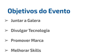 ➢ Juntar a Galera
➢ Divulgar Tecnologia
➢ Promover Marca
➢ Melhorar Skills
Objetivos do Evento
 