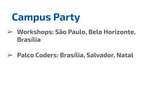 ➢ Workshops: São Paulo, Belo Horizonte,
Brasília
➢ Palco Coders: Brasília, Salvador, Natal
Campus Party
 
