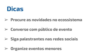 ➢ Procure as novidades no ecossistema
➢ Converse com público de evento
➢ Siga palestrantes nas redes sociais
➢ Organize eventos menores
Dicas
 