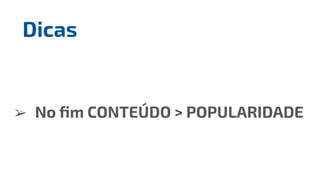 ➢ No ﬁm CONTEÚDO > POPULARIDADE
Dicas
 