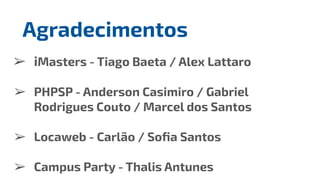 ➢ iMasters - Tiago Baeta / Alex Lattaro
➢ PHPSP - Anderson Casimiro / Gabriel
Rodrigues Couto / Marcel dos Santos
➢ Locaweb - Carlão / Soﬁa Santos
➢ Campus Party - Thalis Antunes
Agradecimentos
 