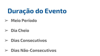 ➢ Meio Período
➢ Dia Cheio
➢ Dias Consecutivos
➢ Dias Não-Consecutivos
Duração do Evento
 