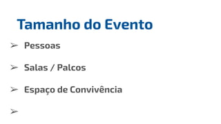 ➢ Pessoas
➢ Salas / Palcos
➢ Espaço de Convivência
➢
Tamanho do Evento
 
