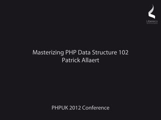 Masterizing PHP Data Structure 102
          Patrick Allaert




      PHPUK 2012 Conference
 