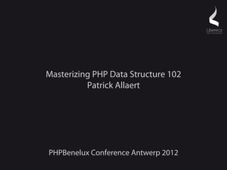 Masterizing PHP Data Structure 102
          Patrick Allaert




PHPBenelux Conference Antwerp 2012
 