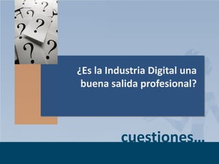 ¿Es la Industria Digital una
buena salida profesional?

cuestiones…
Page 2

 