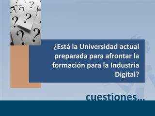 ¿Está la Universidad actual
preparada para afrontar la
formación para la Industria
Digital?

cuestiones…
Page 4

 