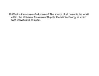 10.What is the source of all powers? The source of all power is the world
  within, the Universal Fountain of Supply, the ...