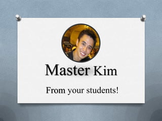 Master Kim
From your students!
 