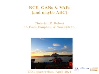 NCE, GANs & VAEs
(and maybe ABC)
Christian P. Robert
U. Paris Dauphine & Warwick U.
CDT masterclass, April 2021
 