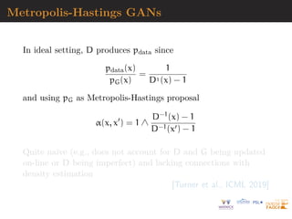 Autoencoders
“An autoencoder is a neural network that is trained to
attempt to copy its input x to its output r = g(h) via
a hidden layer h = f(x) (...) [they] are designed to be
unable to copy perfectly”
I undercomplete autoencoders (with dim(h)  dim(x))
I regularised autoencoders, with objective
L(x, g ◦ f(x)) + Ω(h)
where penalty akin to log-prior
I denoising autoencoders (learning x on noisy version x̃ of x)
I stochastic autoencoders (learning pdecode(x|h) for a given
pencode(h|x) w/o compatibility)
[Goodfellow et al., 2016, p.496]
 