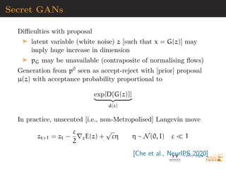 Variational autoencoders (VAEs)
“One major division in machine learning is generative
versus discriminative modeling (...) To turn a genera-
tive model into a discriminator we need Bayes rule.”
Representation of (marginal) likelihood pϑ(x) based on latent
variable z
Variational approximation qϕ(z|x) (also called encoder) to
posterior distribution on latent variable z, pϑ(z|x), associated
with conditional distribution pϑ(x|z) (also called decoder)
Example: qϕ(z|x) Normal distribution Nd(µ(x), Σ(x)) with
I (µ(x), Σ(x)) estimated by deep neural network
I (µ(x), Σ(x)) estimated by ABC (synthetic likelihood)
[Kingma  Welling, 2014]
 