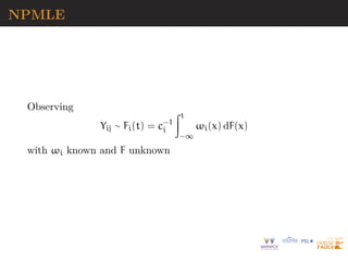 NPMLE
Observing
Yij ∼ Fi(t) = c−1
i
Zt
−∞
ωi(x) dF(x)
with ωi known and F unknown
 