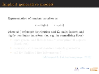 Applications
“Normalizing flows have two primitive operations: den-
sity calculation and sampling. In turn, flows are effec-
tive in any application requiring a probabilistic model
with either of those capabilities.”
I optimised reparameterisation of target for MCMC [exact?]
I variational approximation by maximising evidence lower
bound (ELBO) to posterior on parameter η = T(u, ϕ)
n
X
i=1
log p(xobs
, T(ui; ϕ))
| {z }
joint
+ log |detJT (ui; ϕ)|
I substitutes for likelihood-free inference on either π(η|xobs)
or p(xobs|η)
[Papamakarios et al., 2019]
 