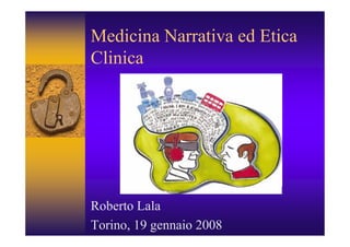 Medicina Narrativa ed Etica
Clinica




Roberto Lala
Torino, 19 gennaio 2008
 