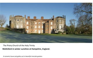 Mottisfont in winter sunshine at Hampshire, England.
The Priory Church of the Holy Trinity
A romantic house and gallery set in beautiful riverside gardens
 