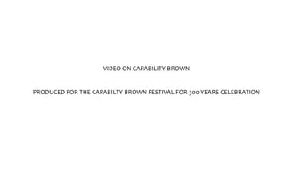 VIDEO ON CAPABILITY BROWN
PRODUCED FOR THE CAPABILTY BROWN FESTIVAL FOR 300 YEARS CELEBRATION
 
