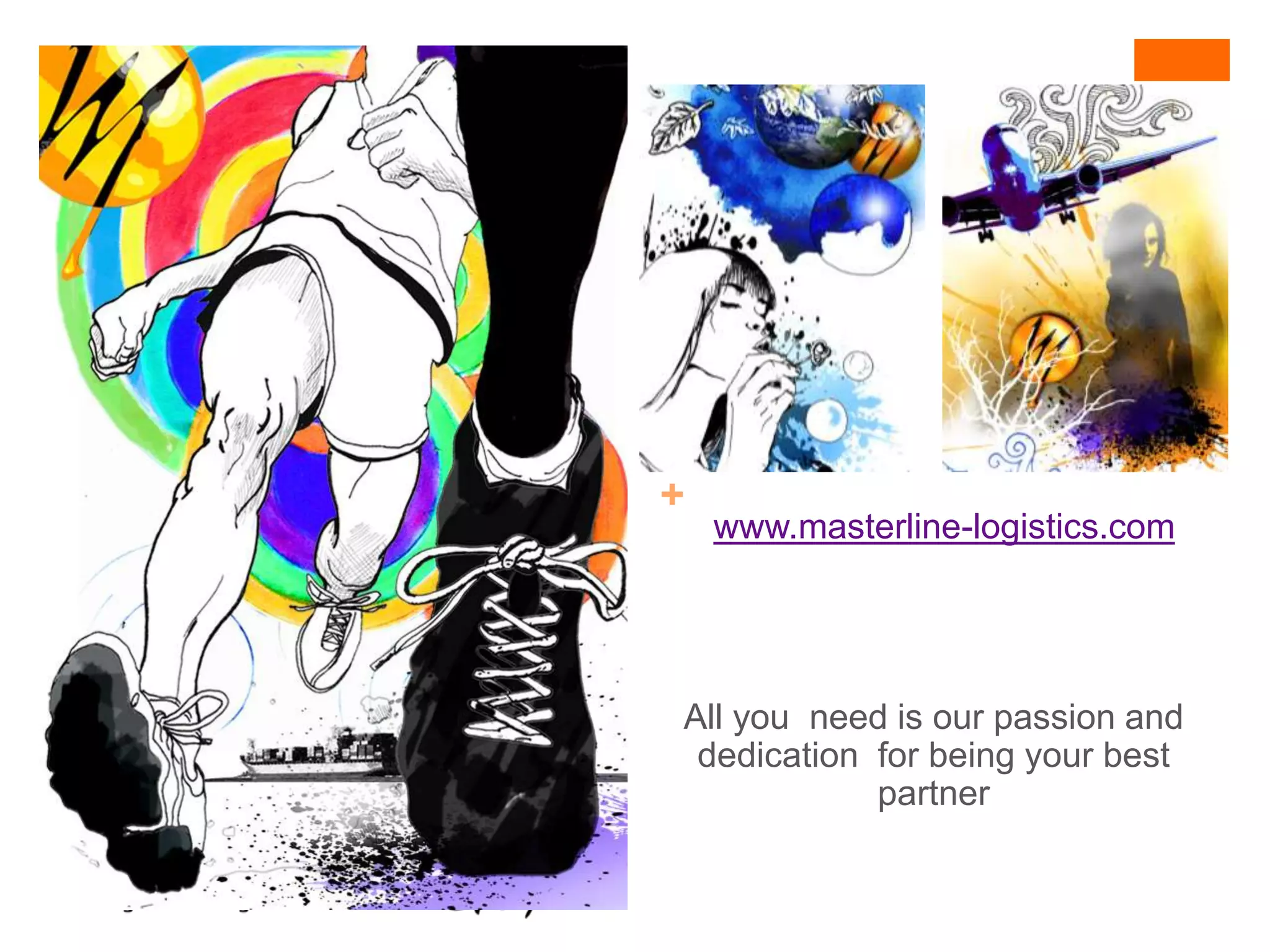 +
    www.masterline-logistics.com




All you need is our passion and
 dedication for being your best
            partner
 