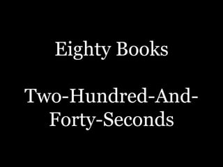 Eighty Books
Two-Hundred-And-
Forty-Seconds
 