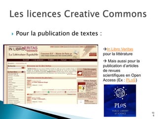    Pour la publication de textes :

                                      In Libro Veritas
                                      pour la littérature
                                       Mais aussi pour la
                                      publication d’articles
                                      de revues
                                      scientifiques en Open
                                      Access (Ex : PLoS)




                                                               10
                                                                6
 
