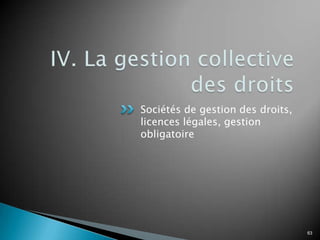 Sociétés de gestion des droits,
licences légales, gestion
obligatoire




                                  63
 