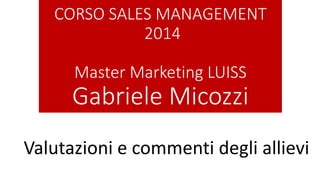 CORSO SALES MANAGEMENT
2014
Master Marketing LUISS
Gabriele Micozzi
Valutazioni e commenti degli allievi
 