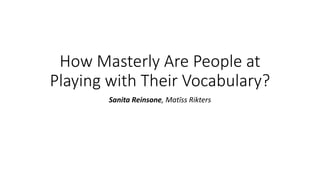How Masterly Are People at
Playing with Their Vocabulary?
Sanita Reinsone, Matīss Rikters
 