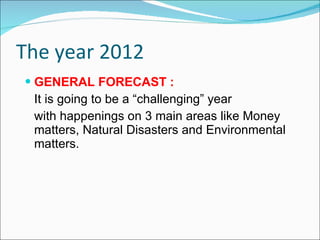 The year 2012 GENERAL FORECAST : It is going to be a “challenging”   year   with happenings on 3 main areas like Money matters, Natural Disasters and Environmental matters.  