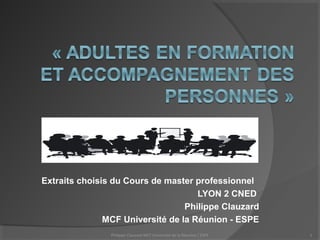 Extraits choisis du Cours de master professionnel
LYON 2 CNED
Philippe Clauzard
MCF Université de la Réunion - ESPE
Philippe Clauzard MCF Université de la Réunion / ESPE 1
 
