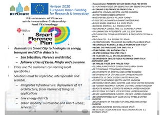 DISIT Lab, Distributed Data Intelligence and Technologies
Distributed Systems and Internet Technologies
Department of Information Engineering (DINFO)
http://www.disit.dinfo.unifi.it
http://www.disit.org
• demonstrate Smart City technologies in energy, 
transport and ICT in districts in:
– San Sebastian, Florence and Bristol, 
– follower cities of Essen, Nilufer and Lausanne
• Cities are the customer: considering local 
specificities 
• Solutions must be replicable, interoperable and 
scalable.
– Integrated Infrastructure: deployment of ICT 
architecture, from internet of things to 
applications
– Low energy districts
– Urban mobility: sustainable and smart urban 
services
1 (coordinator) FOMENTO DE SAN SEBASTIAN FSS SPAIN
2 AYUNTAMIENTO DE SAN SEBASTIAN SAN SEBASTIAN SPAIN
3 COMUNE DI FLORENCE FLORENCE ITALY
4 BRISTOL COUNCIL BRISTOL UNITED KINGDOM
5 STADT ESSEN ESSEN GERMANY
6 NILUFER BELEDIYESI NILUFER TURKEY
7 VILLE DE LAUSANNE LAUSANNE SWITZERLAND
8 IKUSI ANGEL IGLESIAS, S.A. IKUSI SPAIN
9 ENDESA ENERGÍA, S.A. ENDESA SPAIN
10 EUROHELP CONSULTING, S.L. EUROHELP SPAIN
11 ILUMINACION INTELIGENTE LUIX, S.L. LUIX SPAIN
12 FUNDACION TECNALIA RESEARCH & INNOVATION TECNALIA
SPAIN
13 EUSKALTEL, S.A. EUSKALTEL SPAIN
14 COMPAÑÍA DEL TRANVÍA DE SAN SEBASTIÁN DBUS SPAIN
15 CONSIGLIO NAZIONALE DELLE RICERCHE CNR ITALY
16 ENEL DISTRIBUZIONE, SPA ENEL ITALY
17 MATHEMA, SRL MATHEMA ITALY
18 SPES CONSULTING SPES ITALY
19 TELECOM ITALIA, SPA TELECOM ITALY
20 UNIVERSITA DEGLI STUDI DI FLORENCE UNIFI ITALY:
DINFO.DISIT, DIEF
21 THALES ITALIA, SPA THALES ITALY
22 ZABALA INNOVATION CONSULTING ZABALA SPAIN
23 TECHNOMAR TECHNOMAR GERMANY
24 UNIVERSITY OF BRISTOL UOB UNITED KINGDOM
25 UNIVERSITY OF OXFORD UOXF UNITED KINGDOM
26 BRISTOL IS OPEN, LTD BIO UNITED KINGDOM
27 ZEETTA NETWORKS ZEETTA UNITED KINGDOM
28 KNOWLE WEST MEDIA CENTRE, LGB KWMC UNITED KINGDOM
29 TOSHIBA RESEARCH EUROPE, LTD TREL UNITED KINGDOM
30 ROUTE MONKEY, LTD ROUTE MONKEY UNITED KINGDOM
31 ESOTERIX SYSTMES, LTD ESOTERIX UNITED KINGDOM
32 NEC LABORATORIES EUROPE, LTD NEC UNITED KINGDOM
33 COMMONWHEELS CAR CLUB CIC CO-WHEELS UNITED
KINGDOM
34 UNIVERSITY OF THE WEST OF ENGLAND UWE UNITED
KINGDOM
35 ESADE BUSINESS SCHOOL ESADE SPAIN
36 SISTELEC SOLUCIONES DE TELECOMUNICACION, S.L.
SISTELEC SPAIN
 