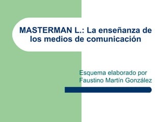 MASTERMAN L.: La enseñanza de los medios de comunicación Esquema elaborado por Faustino Martín González 