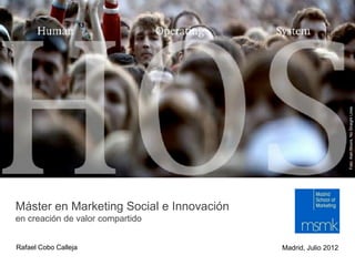 Foto: Alan Moore, No Straight Lines
Máster en Marketing Social e Innovación
en creación de valor compartido


Rafael Cobo Calleja                       Madrid, Julio 2012
 