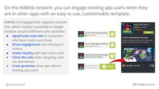 @mastermark
On the AdMob network, you can engage existing app users when they
are in other apps with an easy to use, custo...