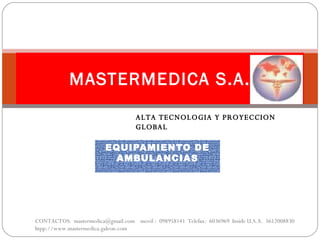 EQUIPAMIENTO DE AMBULANCIAS MASTERMEDICA S.A. CONTACTOS:  mastermedica@gmail.com  movil :  098958141  Telefax:  6036969  Inside U.S.A.  5612008830  htpp://www.mastermedica.galeon.com ALTA TECNOLOGIA Y PROYECCION GLOBAL 