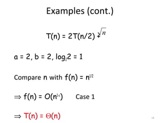 14
Examples (cont.)
T(n) = 2T(n/2) +
a = 2, b = 2, log22 = 1
Compare n with f(n) = n1/2
⇒ f(n) = O(n1-ε
) Case 1
⇒ T(n) = Θ(n)
n
 