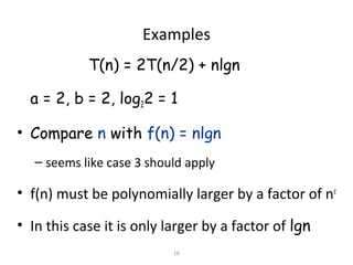16
Examples
T(n) = 2T(n/2) + nlgn
a = 2, b = 2, log22 = 1
• Compare n with f(n) = nlgn
– seems like case 3 should apply
• f(n) must be polynomially larger by a factor of nε
• In this case it is only larger by a factor of lgn
 