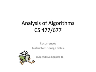 Analysis of Algorithms
CS 477/677
Recurrences
Instructor: George Bebis
(Appendix A, Chapter 4)
 
