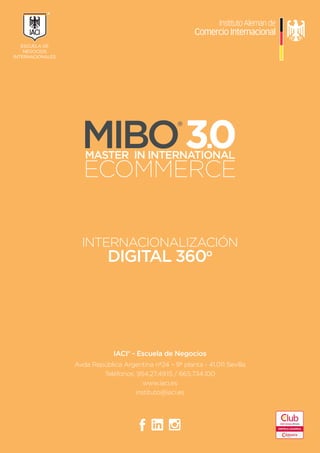 IACI® - Escuela de Negocios
Avda República Argentina nº24 – 9ª planta - 41.011 Sevilla
Teléfonos: 954.27.49.15 / 665.734.100
www.iaci.es
instituto@iaci.es
INTERNACIONALIZACIÓN
DIGITAL 360o
MASTER IN INTERNATIONAL
ECOMMERCE
ESCUELA DE
NEGOCIOS
INTERNACIONALES
®
 