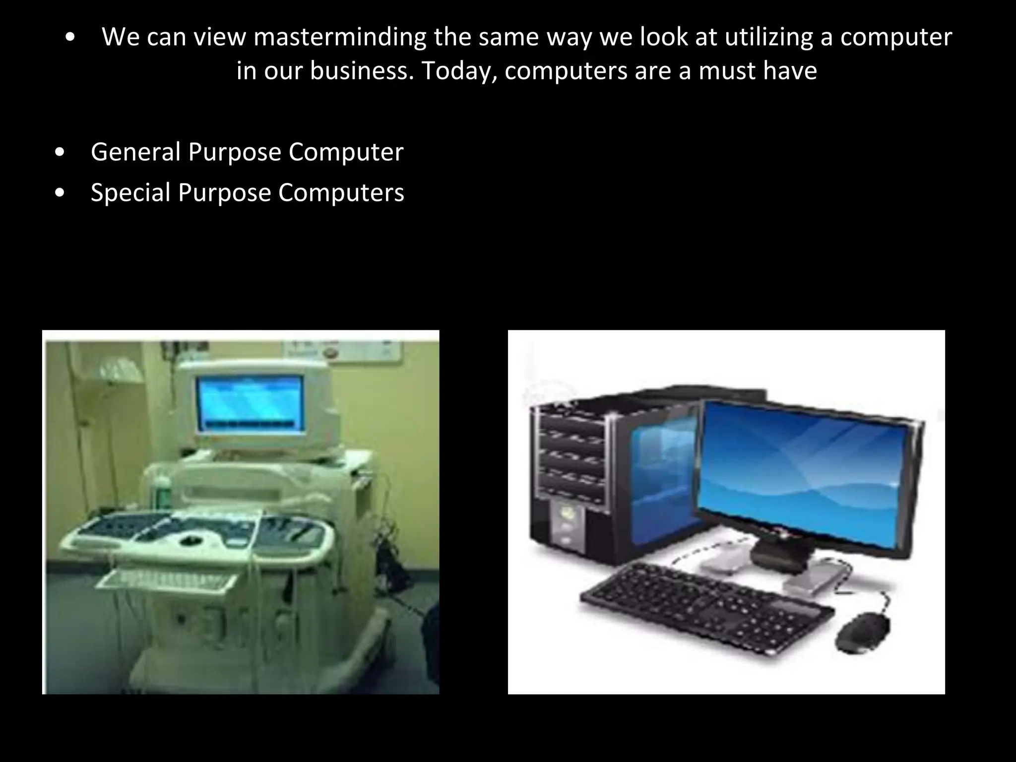 • We can view masterminding the same way we look at utilizing a computer
in our business. Today, computers are a must have
• General Purpose Computer
• Special Purpose Computers
 