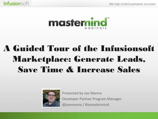 A Guided Tour of the Infusionsoft
Marketplace: Generate Leads, Save
Time & Increase Sales
Presented by Joe Manna
Developer Partner Program Manager
@joemanna / #ismastermind
 