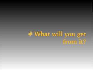 # What will you get from it? 
