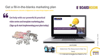 ©FraserJHay,2020
(Signup&startimplementingyourplantoday)
Get help with our powerful & practical
videoseriesandtemplatemarketingplan.
OUTCOME
Identify where you’re at, what you want
and why you haven’t yet achieved it
OUTCOME
Confirm who you want to reach, why
you’re
different and why they will want what you
OUTCOME
Define Your Marketing Message, Brand,
Marketing Collateral & Content Strategy
OUTCOME
Confirm tactics & routes to market. Get
your message out & start generating
leads
OUTCOME
Confirm your sales strategy online &
offline
to convert leads into cash.
OUTCOME
Take Control of Your Website’s Stability,
Security, Management & Effectiveness
OUTCOME
Align KPIs to Priorities So You Can Count,
Monitor & Measure Your Progress – Daily.
OUTCOME
Determine The Resources & Help You
Need
To Implement & Execute Your Marketing Plan
Get a fill-in-the-blanks marketing plan
Join the Boardroom, become a h@ppeneur & make things happen online
 