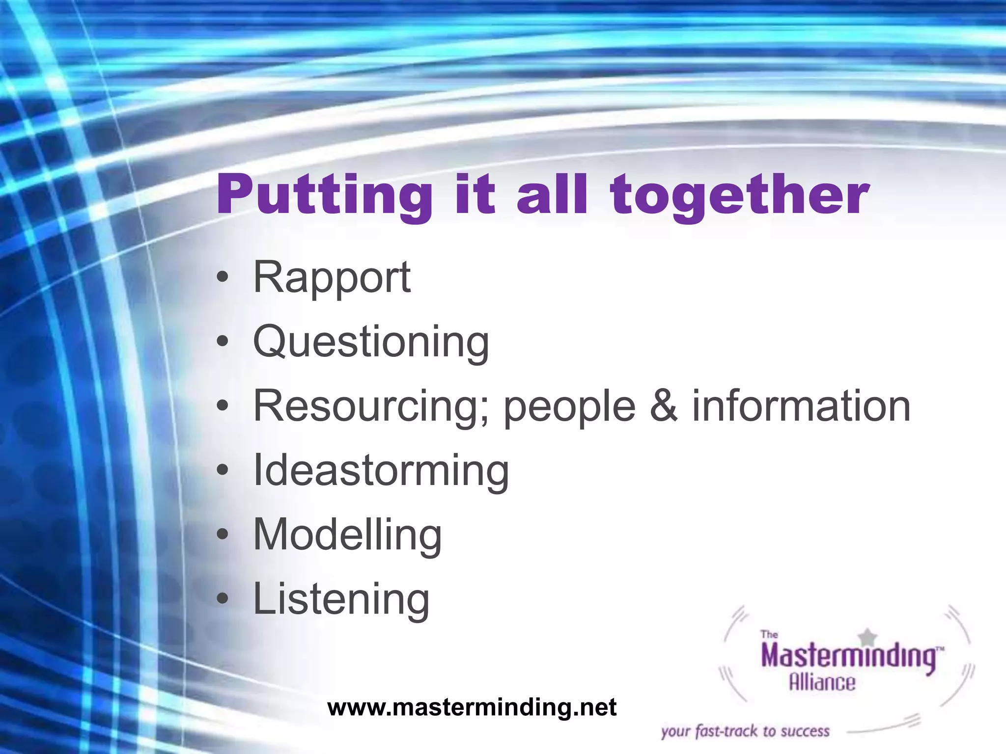 Putting it all together
•   Rapport
•   Questioning
•   Resourcing; people & information
•   Ideastorming
•   Modelling
•   Listening

       www.masterminding.net
 