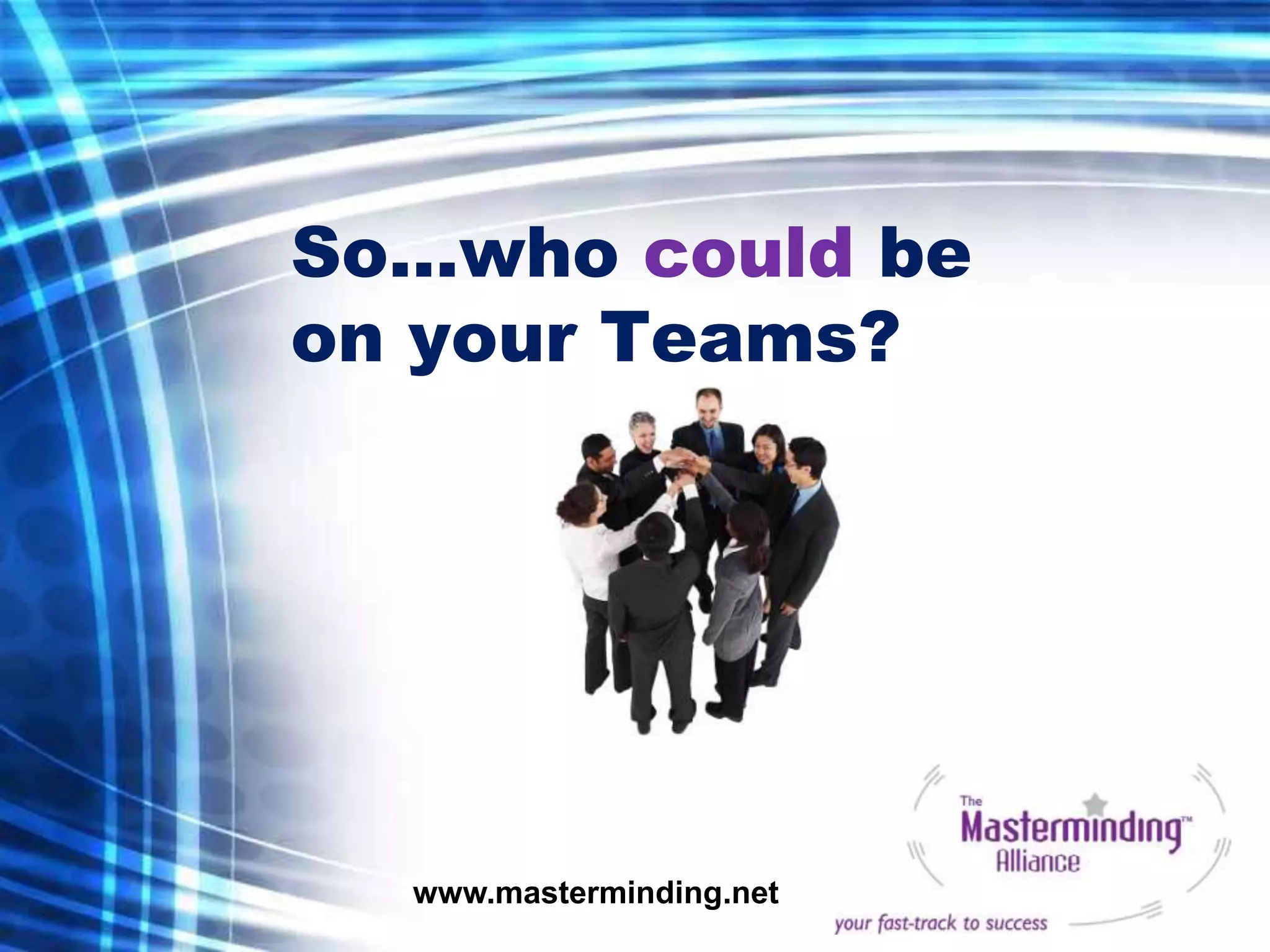 So…who could be
on your Teams?




  www.masterminding.net
 