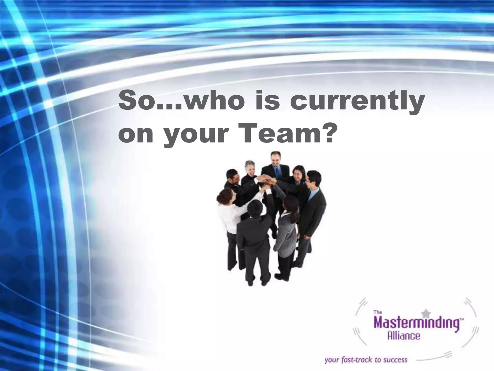 So…who is currently
on your Team?
 