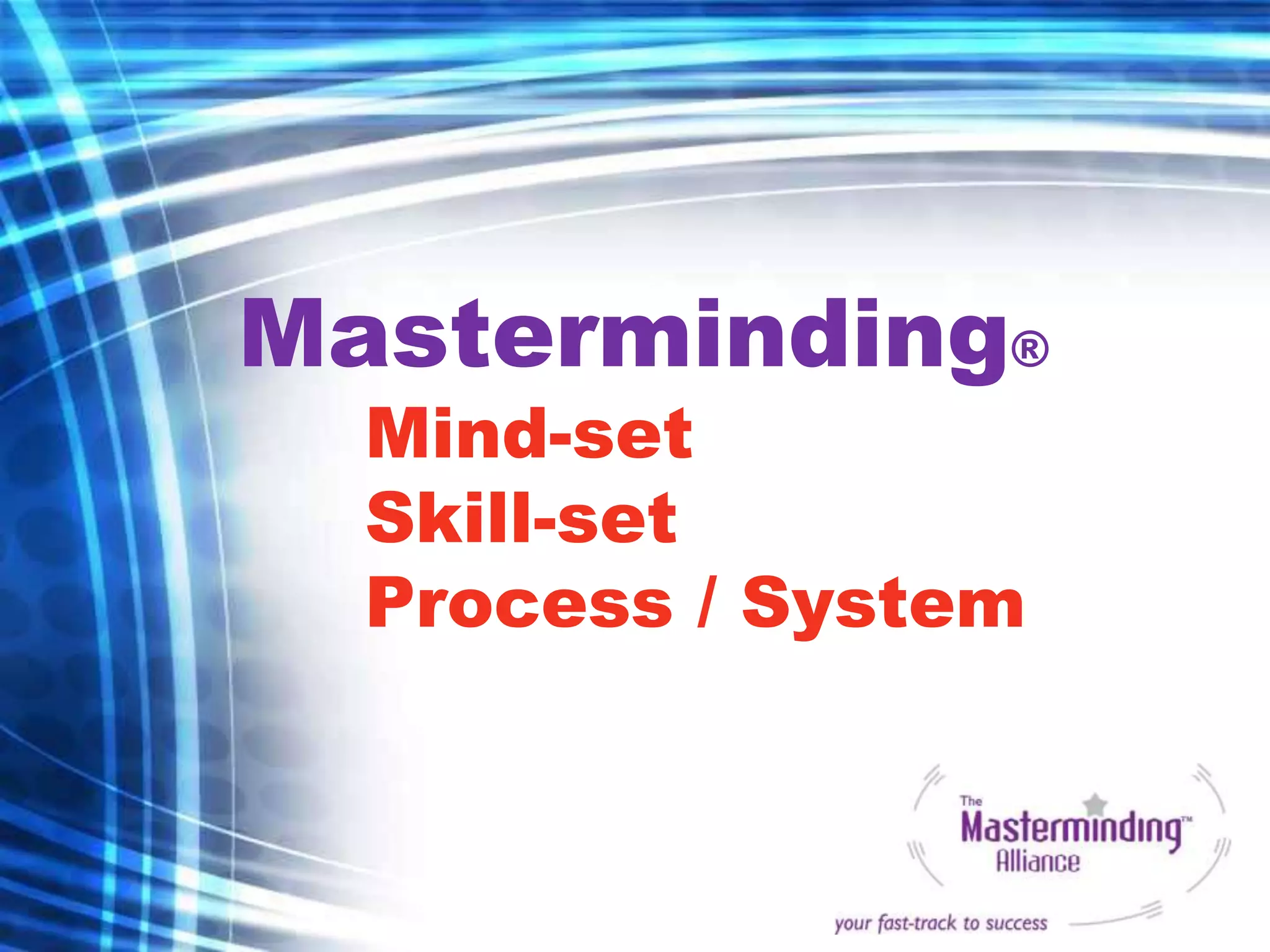 Masterminding®
  Mind-set
  Skill-set
  Process / System
 